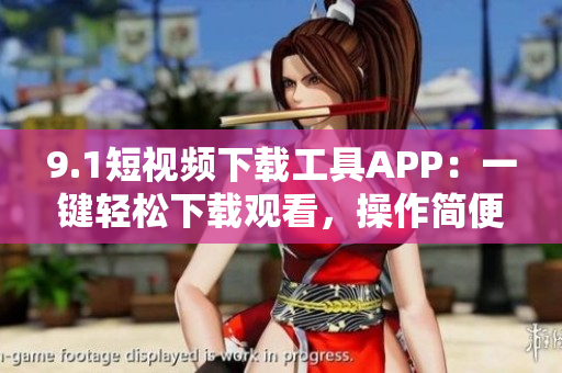 9.1短视频下载工具APP：一键轻松下载观看，操作简便快捷