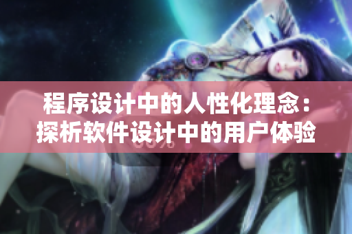 程序设计中的人性化理念：探析软件设计中的用户体验要素