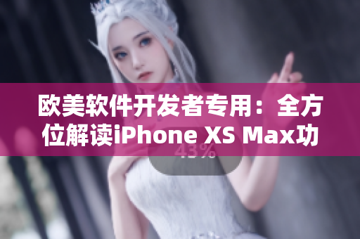 欧美软件开发者专用：全方位解读iPhone XS Max功能及优势
