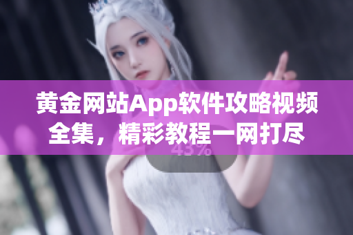 黄金网站App软件攻略视频全集，精彩教程一网打尽