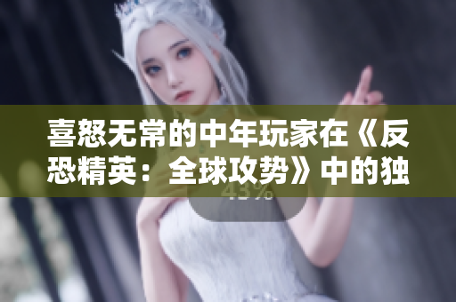 喜怒无常的中年玩家在《反恐精英：全球攻势》中的独有魅力