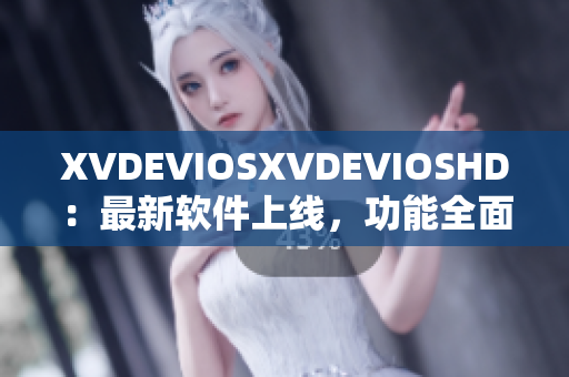 XVDEVIOSXVDEVIOSHD：最新软件上线，功能全面，用户体验优越