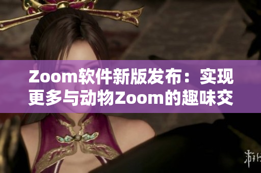 Zoom软件新版发布：实现更多与动物Zoom的趣味交互