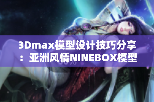 3Dmax模型设计技巧分享：亚洲风情NINEBOX模型制作教程