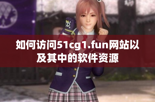 如何访问51cg1.fun网站以及其中的软件资源
