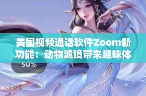 美国视频通话软件Zoom新功能：动物滤镜带来趣味体验