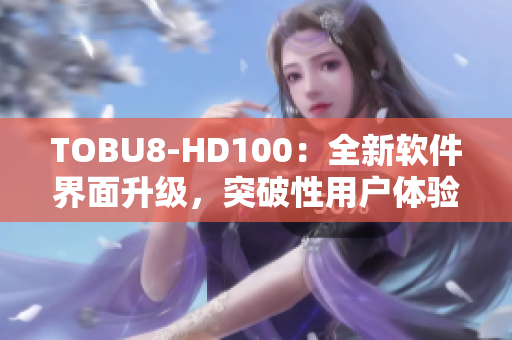 TOBU8-HD100：全新软件界面升级，突破性用户体验提升