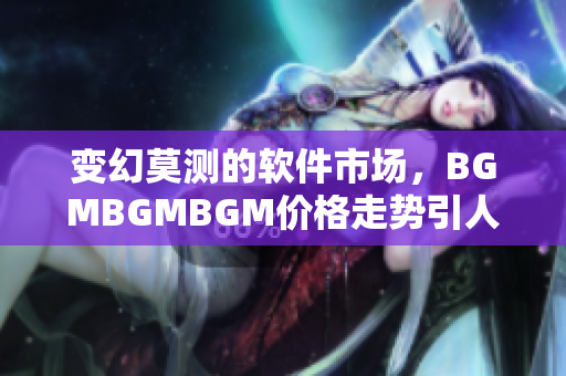变幻莫测的软件市场，BGMBGMBGM价格走势引人关注