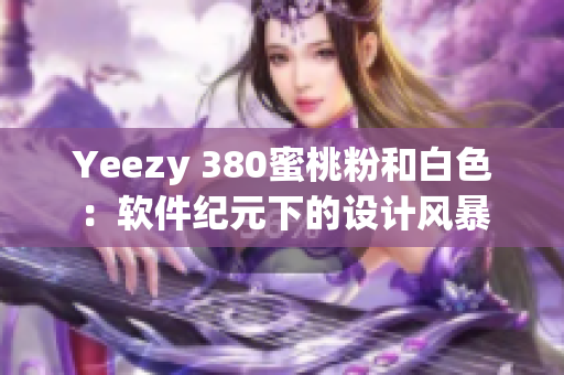 Yeezy 380蜜桃粉和白色：软件纪元下的设计风暴