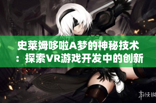 史莱姆哆啦A梦的神秘技术：探索VR游戏开发中的创新之道