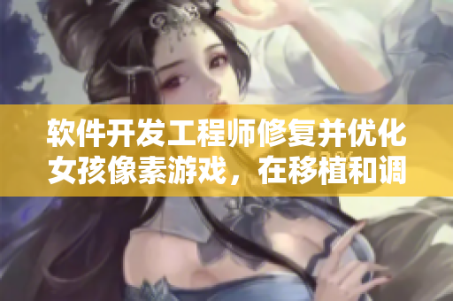 软件开发工程师修复并优化女孩像素游戏，在移植和调试过程中发现了新特性