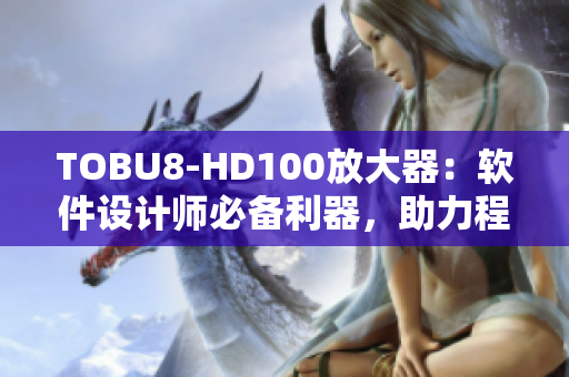 TOBU8-HD100放大器：软件设计师必备利器，助力程序员提升工作效率
