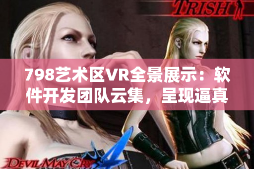 798艺术区VR全景展示：软件开发团队云集，呈现逼真虚拟现实画面