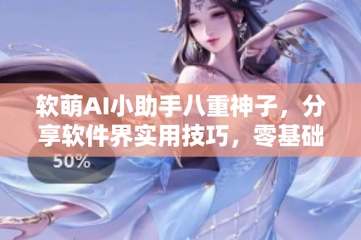 软萌AI小助手八重神子，分享软件界实用技巧，零基础学编程指南