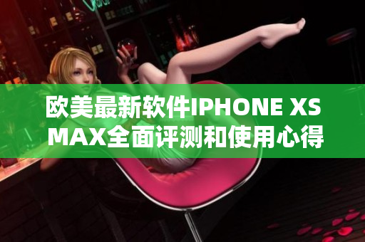 欧美最新软件IPHONE XS MAX全面评测和使用心得