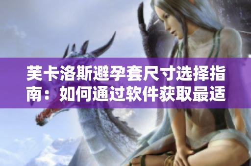 芙卡洛斯避孕套尺寸选择指南：如何通过软件获取最适合的尺寸？