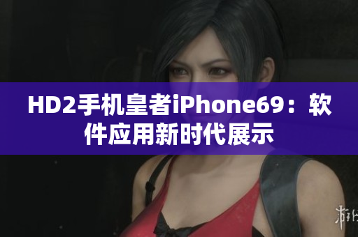 HD2手机皇者iPhone69：软件应用新时代展示