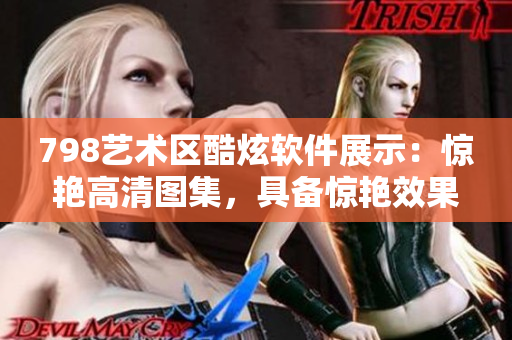 798艺术区酷炫软件展示：惊艳高清图集，具备惊艳效果的小人排列展示