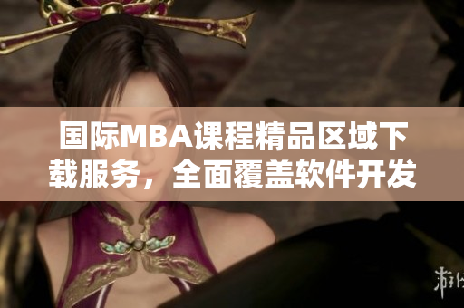 国际MBA课程精品区域下载服务，全面覆盖软件开发及管理领域