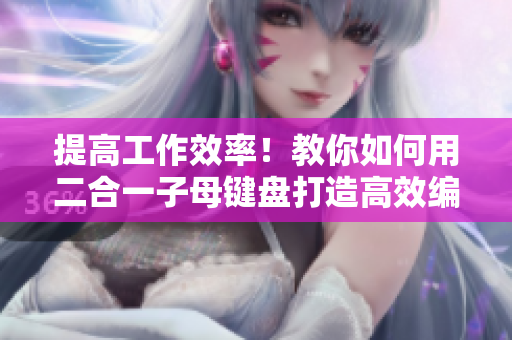 提高工作效率！教你如何用二合一子母键盘打造高效编程体验