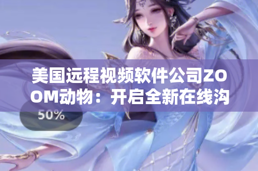 美国远程视频软件公司ZOOM动物：开启全新在线沟通体验