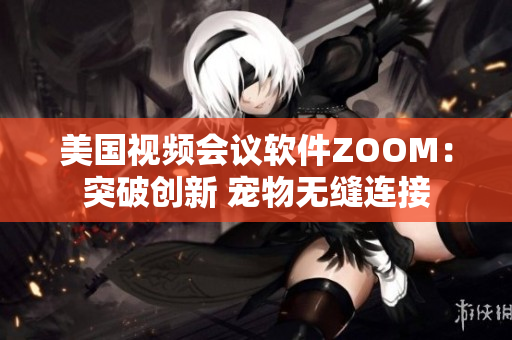 美国视频会议软件ZOOM：突破创新 宠物无缝连接