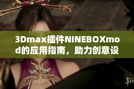 3Dmax插件NINEBOXmod的应用指南，助力创意设计与建模