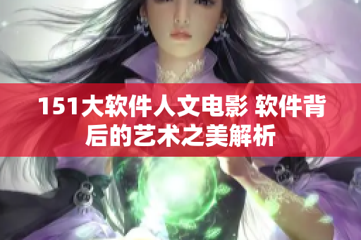151大软件人文电影 软件背后的艺术之美解析