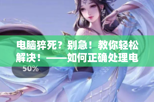 电脑猝死？别急！教你轻松解决！——如何正确处理电脑硬件问题