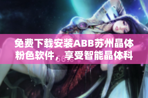免费下载安装ABB苏州晶体粉色软件，享受智能晶体科技的魅力
