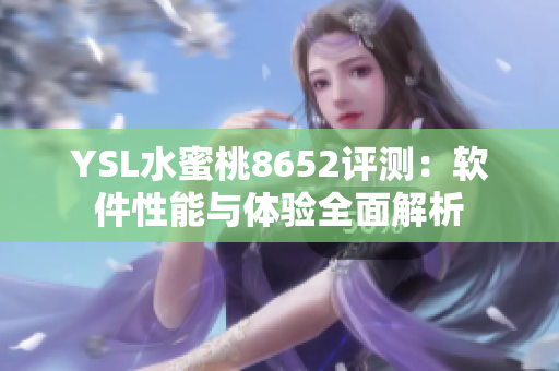 YSL水蜜桃8652评测：软件性能与体验全面解析