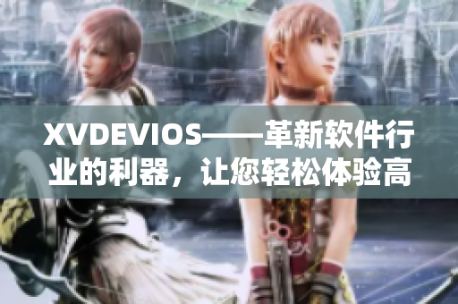 XVDEVIOS——革新软件行业的利器，让您轻松体验高清画质