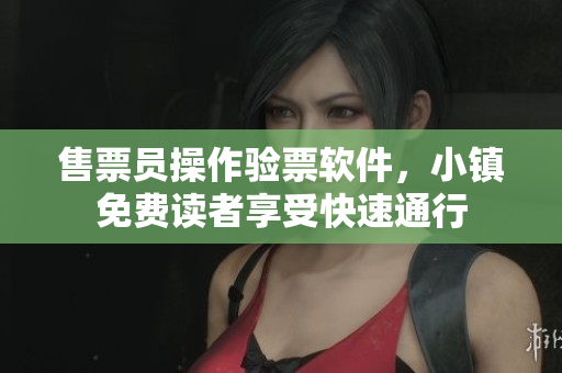 售票员操作验票软件，小镇免费读者享受快速通行