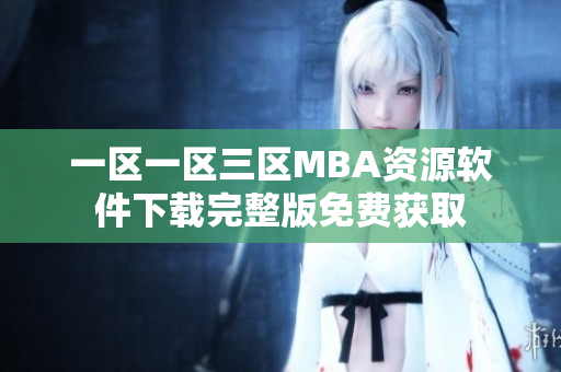一区一区三区MBA资源软件下载完整版免费获取