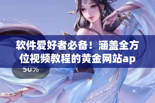 软件爱好者必备！涵盖全方位视频教程的黄金网站app推荐