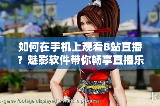 如何在手机上观看B站直播？魅影软件带你畅享直播乐趣