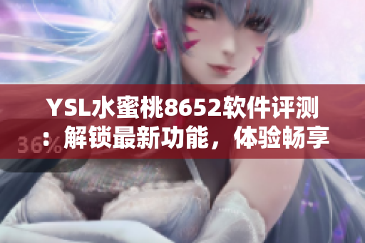 YSL水蜜桃8652软件评测：解锁最新功能，体验畅享无限可能