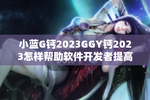 小蓝G钙2023GGY钙2023怎样帮助软件开发者提高生产力