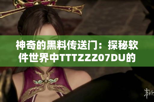 神奇的黑料传送门：探秘软件世界中TTTZZZ07DU的秘密