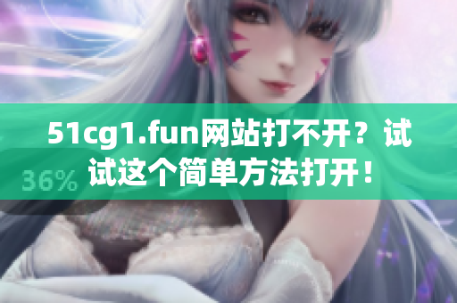 51cg1.fun网站打不开？试试这个简单方法打开！