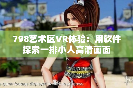 798艺术区VR体验：用软件探索一排小人高清画面