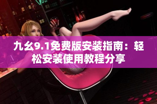 九幺9.1免费版安装指南：轻松安装使用教程分享