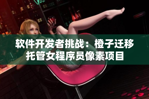 软件开发者挑战：橙子迁移托管女程序员像素项目