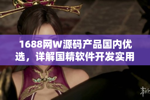 1688网W源码产品国内优选，详解国精软件开发实用技巧