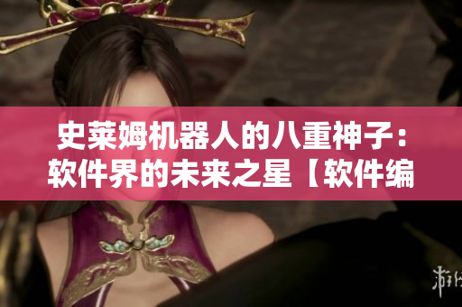史莱姆机器人的八重神子：软件界的未来之星【软件编辑精品推荐】