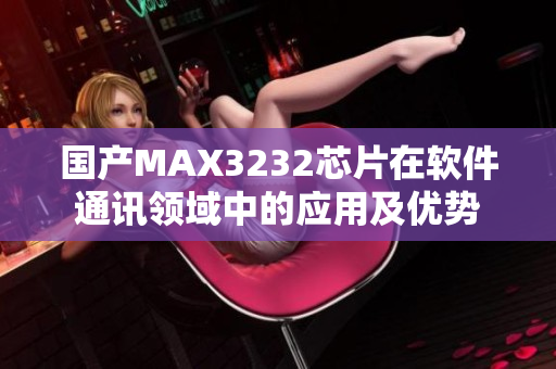 国产MAX3232芯片在软件通讯领域中的应用及优势