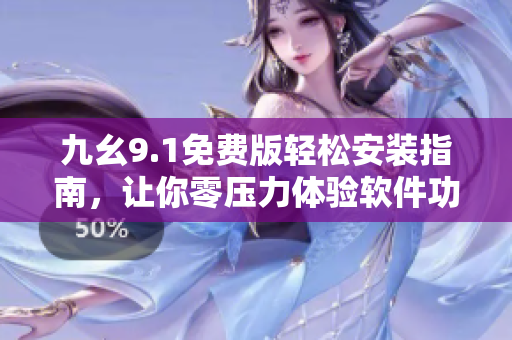 九幺9.1免费版轻松安装指南，让你零压力体验软件功能
