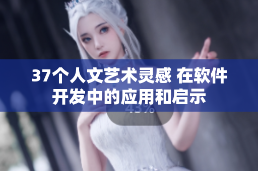 37个人文艺术灵感 在软件开发中的应用和启示