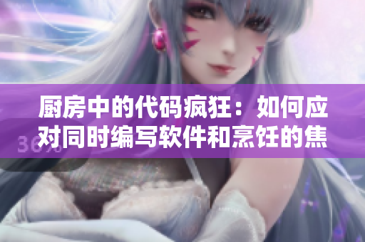 厨房中的代码疯狂：如何应对同时编写软件和烹饪的焦虑？