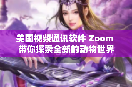 美国视频通讯软件 Zoom 带你探索全新的动物世界